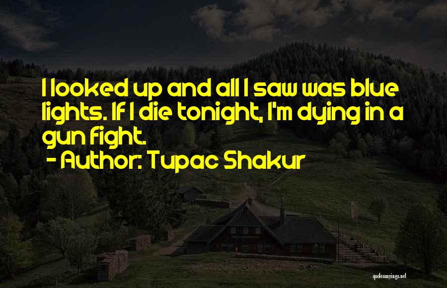 Tupac Shakur Quotes: I Looked Up And All I Saw Was Blue Lights. If I Die Tonight, I'm Dying In A Gun Fight.