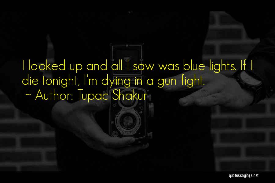 Tupac Shakur Quotes: I Looked Up And All I Saw Was Blue Lights. If I Die Tonight, I'm Dying In A Gun Fight.