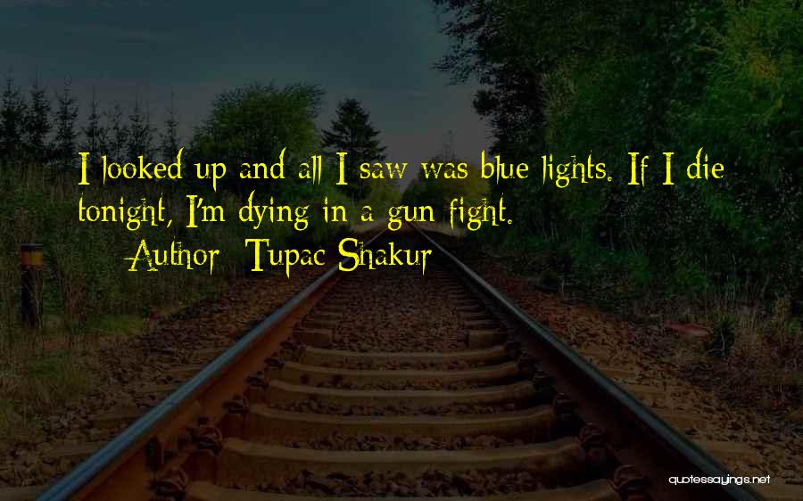 Tupac Shakur Quotes: I Looked Up And All I Saw Was Blue Lights. If I Die Tonight, I'm Dying In A Gun Fight.