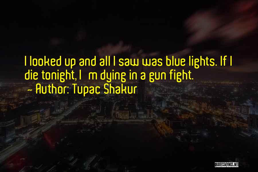 Tupac Shakur Quotes: I Looked Up And All I Saw Was Blue Lights. If I Die Tonight, I'm Dying In A Gun Fight.