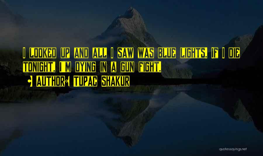 Tupac Shakur Quotes: I Looked Up And All I Saw Was Blue Lights. If I Die Tonight, I'm Dying In A Gun Fight.