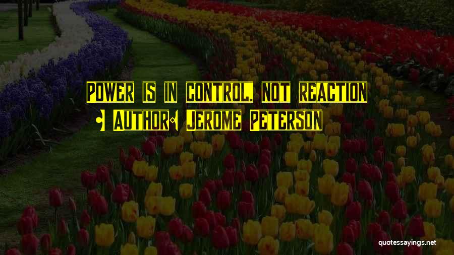 Jerome Peterson Quotes: Power Is In Control, Not Reaction