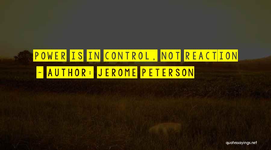 Jerome Peterson Quotes: Power Is In Control, Not Reaction