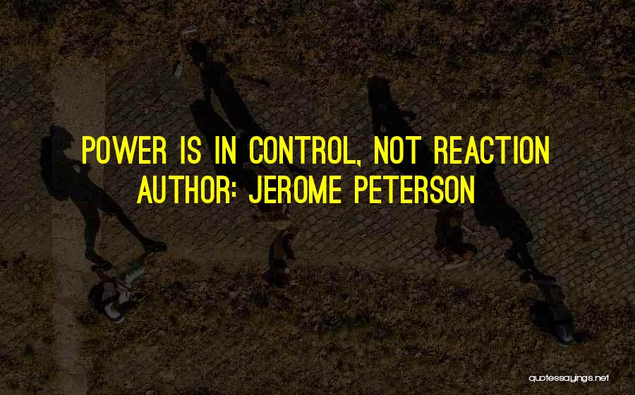 Jerome Peterson Quotes: Power Is In Control, Not Reaction