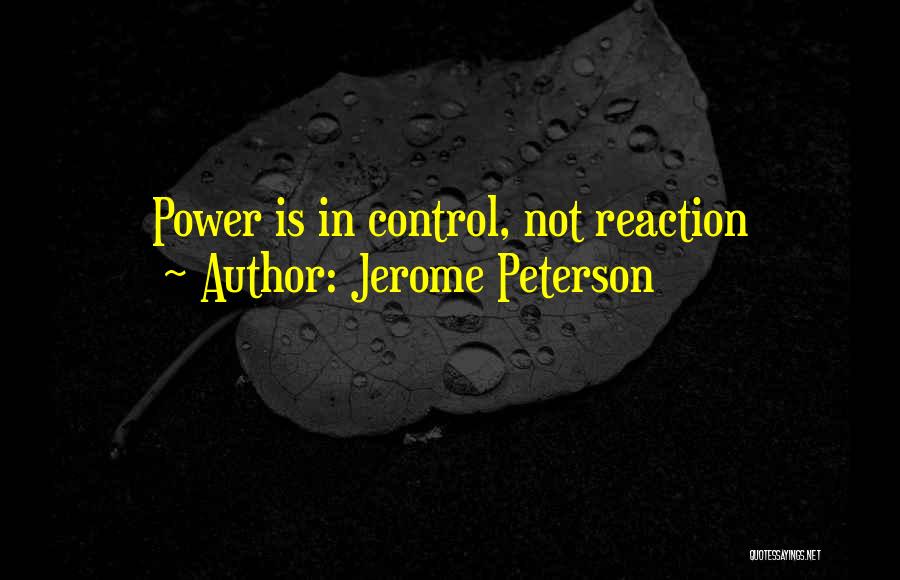 Jerome Peterson Quotes: Power Is In Control, Not Reaction