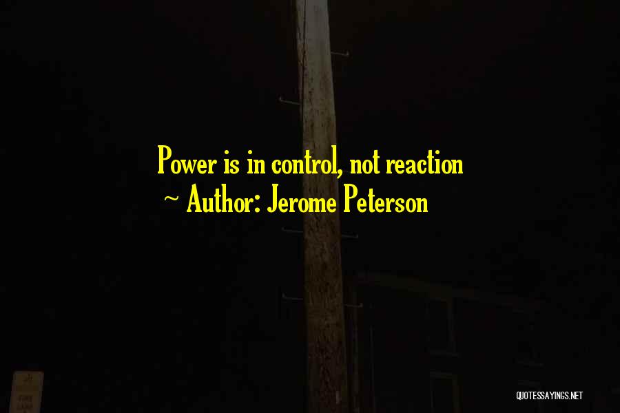 Jerome Peterson Quotes: Power Is In Control, Not Reaction