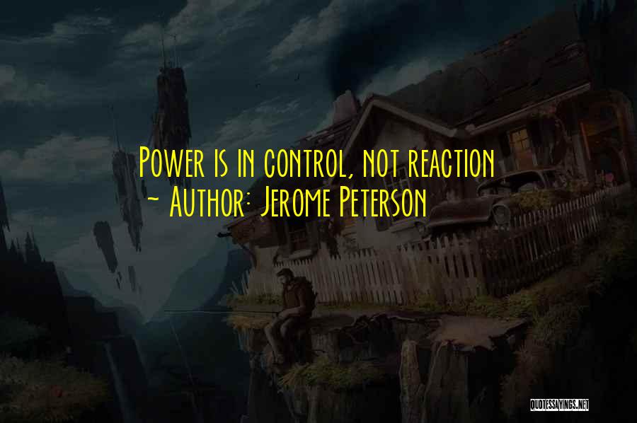 Jerome Peterson Quotes: Power Is In Control, Not Reaction