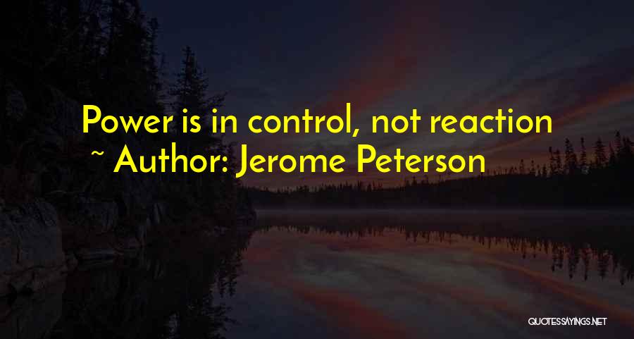 Jerome Peterson Quotes: Power Is In Control, Not Reaction