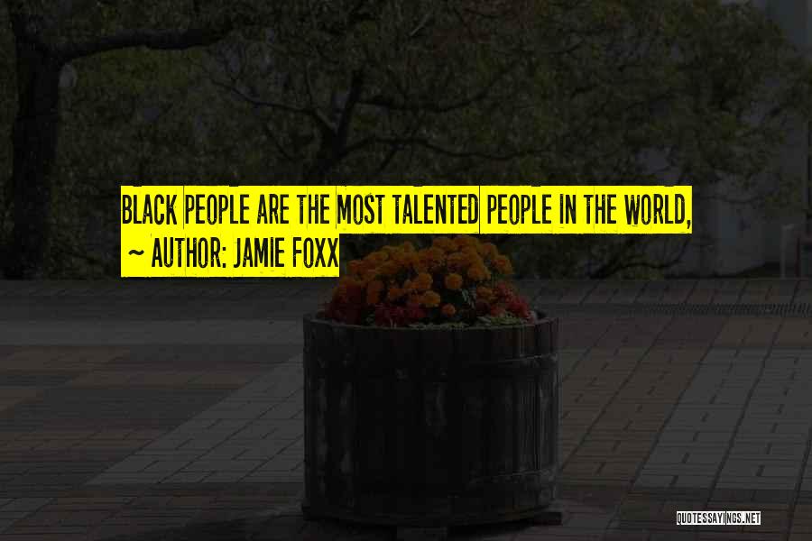 Jamie Foxx Quotes: Black People Are The Most Talented People In The World,