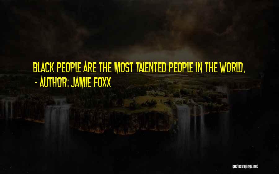 Jamie Foxx Quotes: Black People Are The Most Talented People In The World,