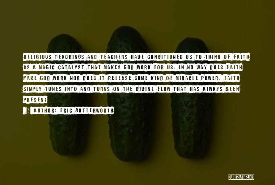 Eric Butterworth Quotes: Religious Teachings And Teachers Have Conditioned Us To Think Of Faith As A Magic Catalyst That Makes God Work For