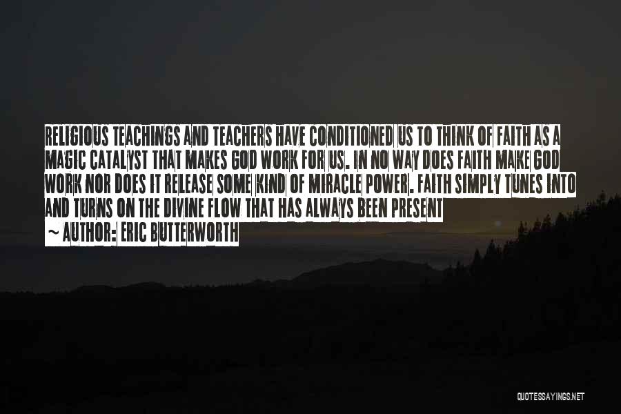 Eric Butterworth Quotes: Religious Teachings And Teachers Have Conditioned Us To Think Of Faith As A Magic Catalyst That Makes God Work For