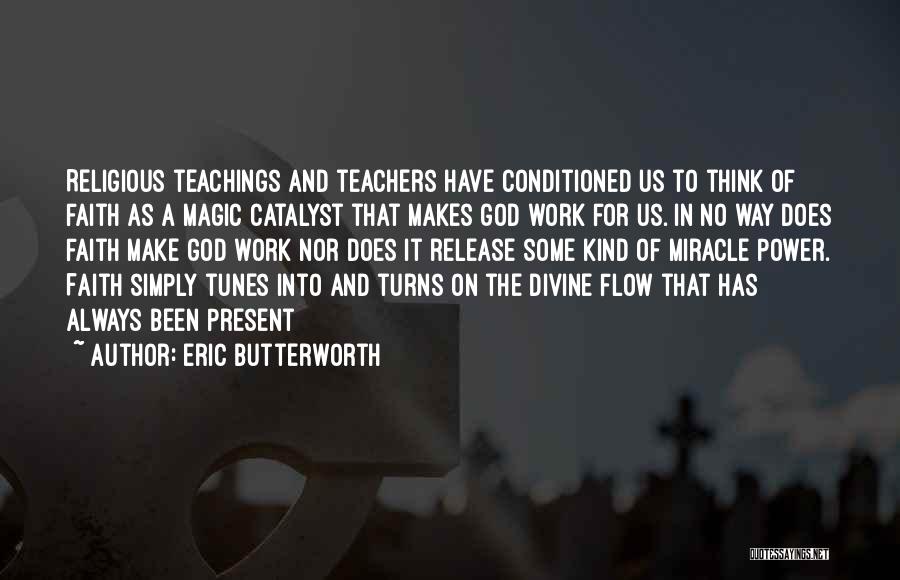 Eric Butterworth Quotes: Religious Teachings And Teachers Have Conditioned Us To Think Of Faith As A Magic Catalyst That Makes God Work For