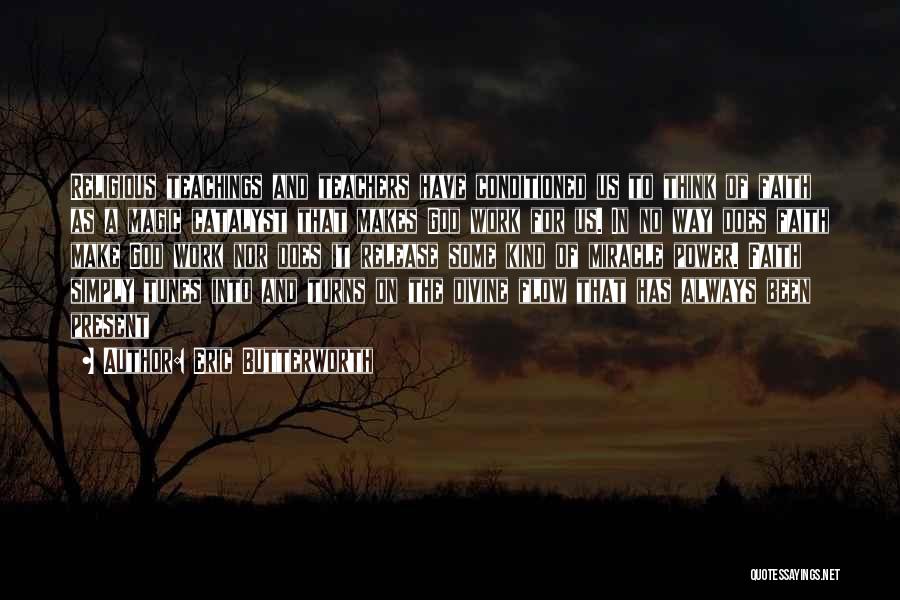 Eric Butterworth Quotes: Religious Teachings And Teachers Have Conditioned Us To Think Of Faith As A Magic Catalyst That Makes God Work For