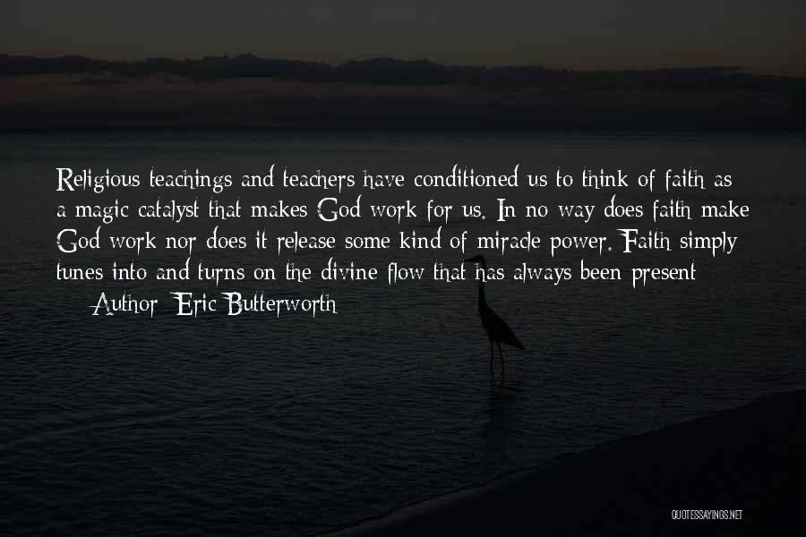 Eric Butterworth Quotes: Religious Teachings And Teachers Have Conditioned Us To Think Of Faith As A Magic Catalyst That Makes God Work For