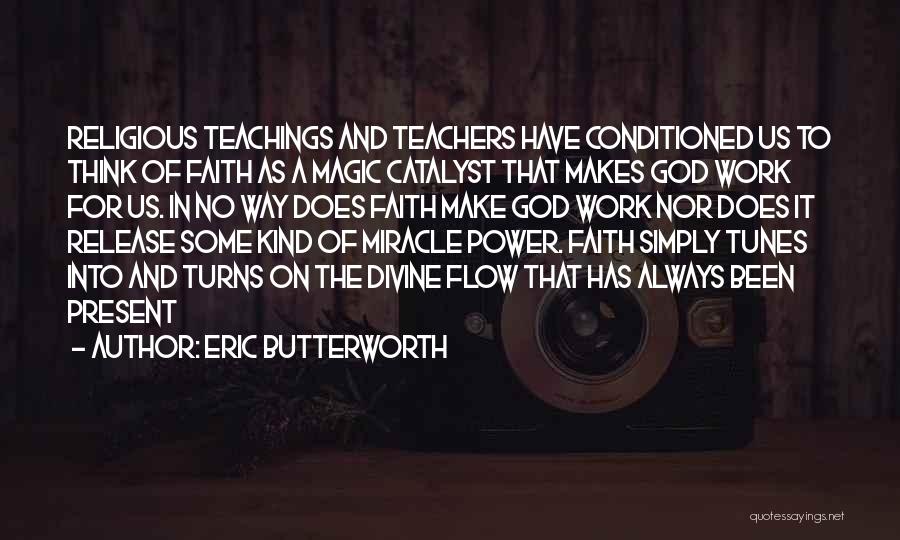 Eric Butterworth Quotes: Religious Teachings And Teachers Have Conditioned Us To Think Of Faith As A Magic Catalyst That Makes God Work For