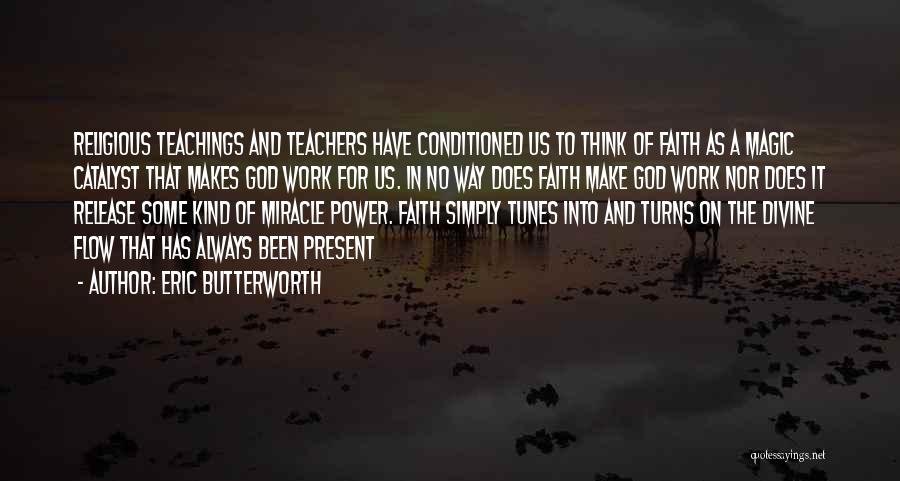 Eric Butterworth Quotes: Religious Teachings And Teachers Have Conditioned Us To Think Of Faith As A Magic Catalyst That Makes God Work For