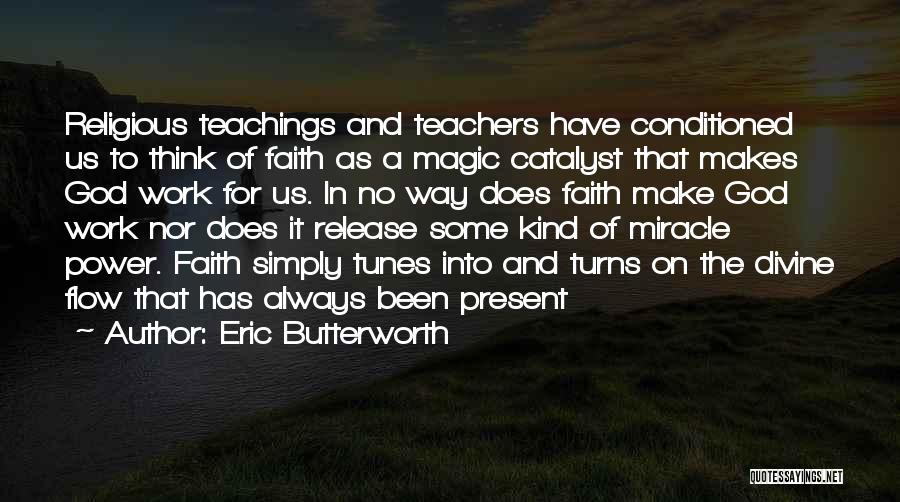 Eric Butterworth Quotes: Religious Teachings And Teachers Have Conditioned Us To Think Of Faith As A Magic Catalyst That Makes God Work For