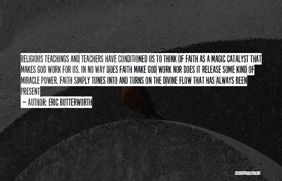 Eric Butterworth Quotes: Religious Teachings And Teachers Have Conditioned Us To Think Of Faith As A Magic Catalyst That Makes God Work For