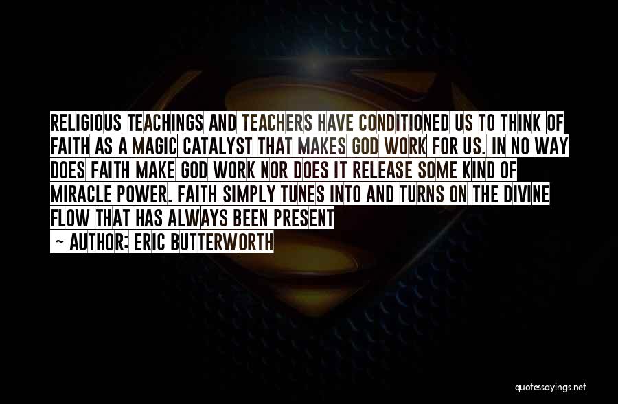 Eric Butterworth Quotes: Religious Teachings And Teachers Have Conditioned Us To Think Of Faith As A Magic Catalyst That Makes God Work For