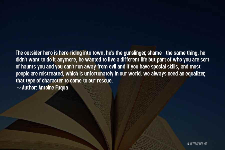 Antoine Fuqua Quotes: The Outsider Hero Is Hero Riding Into Town, He's The Gunslinger, Shame - The Same Thing, He Didn't Want To