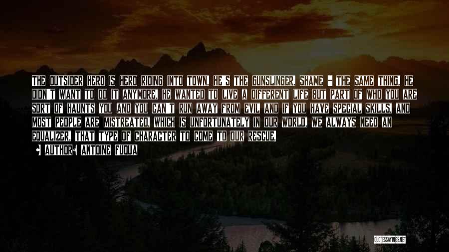 Antoine Fuqua Quotes: The Outsider Hero Is Hero Riding Into Town, He's The Gunslinger, Shame - The Same Thing, He Didn't Want To