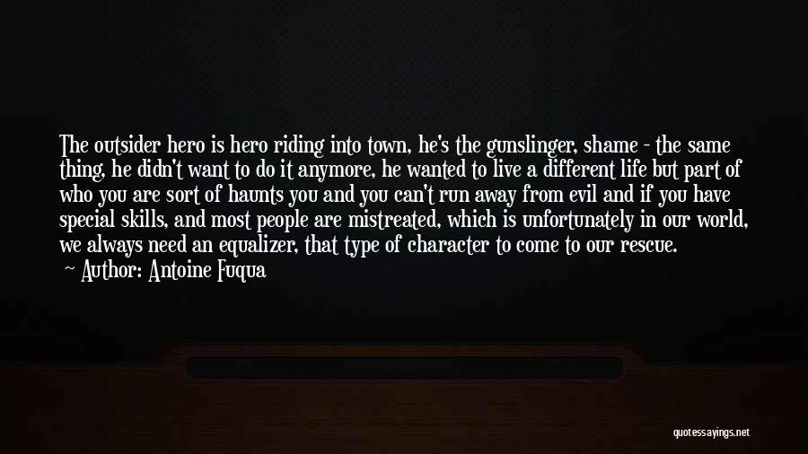 Antoine Fuqua Quotes: The Outsider Hero Is Hero Riding Into Town, He's The Gunslinger, Shame - The Same Thing, He Didn't Want To