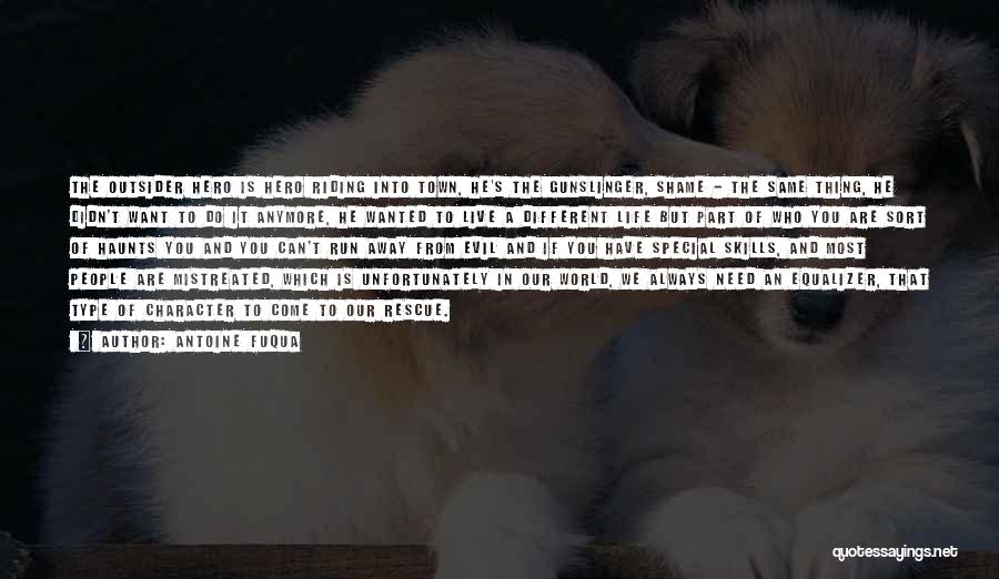 Antoine Fuqua Quotes: The Outsider Hero Is Hero Riding Into Town, He's The Gunslinger, Shame - The Same Thing, He Didn't Want To
