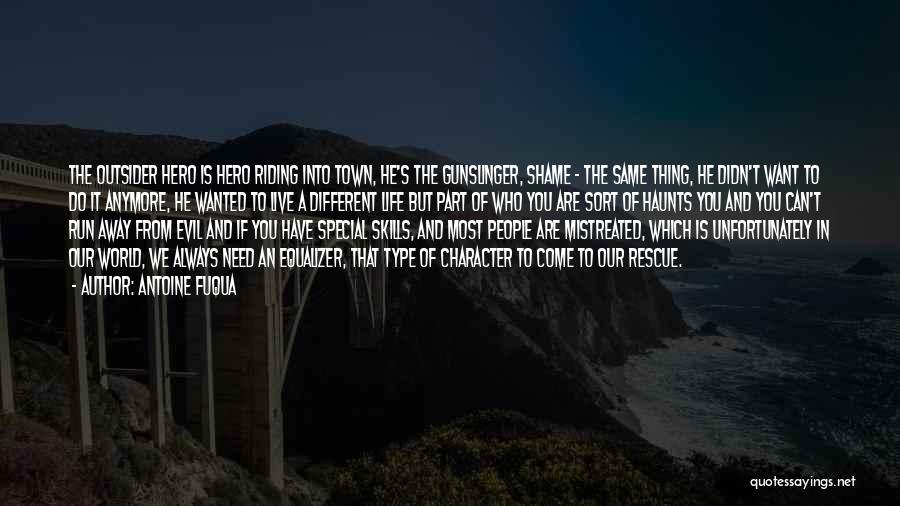 Antoine Fuqua Quotes: The Outsider Hero Is Hero Riding Into Town, He's The Gunslinger, Shame - The Same Thing, He Didn't Want To