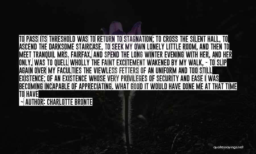 Charlotte Bronte Quotes: To Pass Its Threshold Was To Return To Stagnation; To Cross The Silent Hall, To Ascend The Darksome Staircase, To