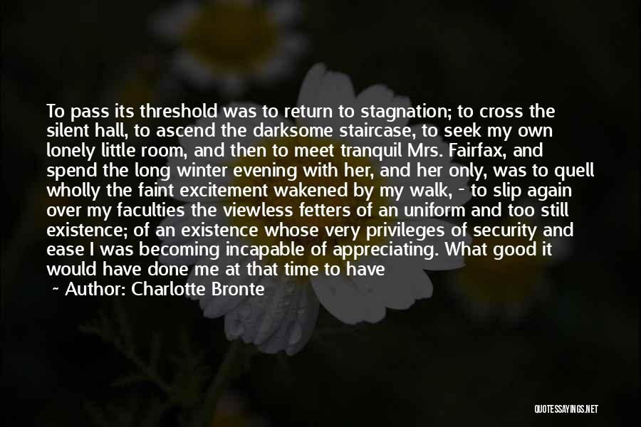 Charlotte Bronte Quotes: To Pass Its Threshold Was To Return To Stagnation; To Cross The Silent Hall, To Ascend The Darksome Staircase, To