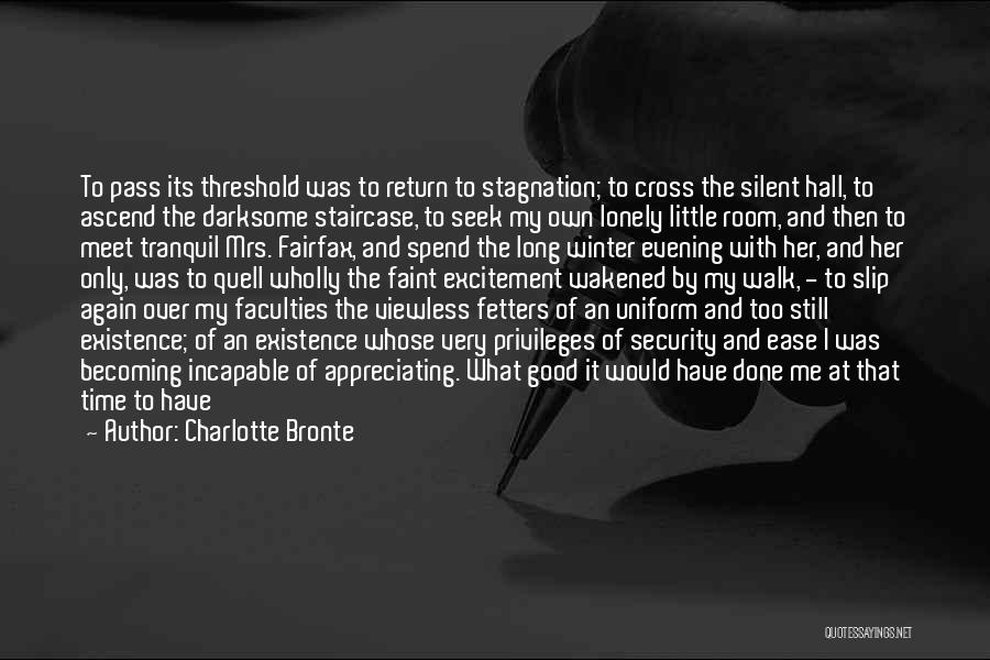 Charlotte Bronte Quotes: To Pass Its Threshold Was To Return To Stagnation; To Cross The Silent Hall, To Ascend The Darksome Staircase, To