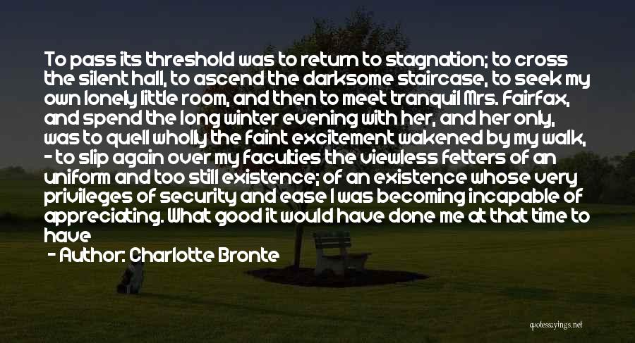 Charlotte Bronte Quotes: To Pass Its Threshold Was To Return To Stagnation; To Cross The Silent Hall, To Ascend The Darksome Staircase, To