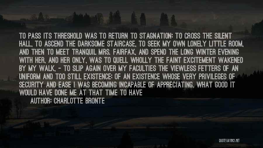 Charlotte Bronte Quotes: To Pass Its Threshold Was To Return To Stagnation; To Cross The Silent Hall, To Ascend The Darksome Staircase, To