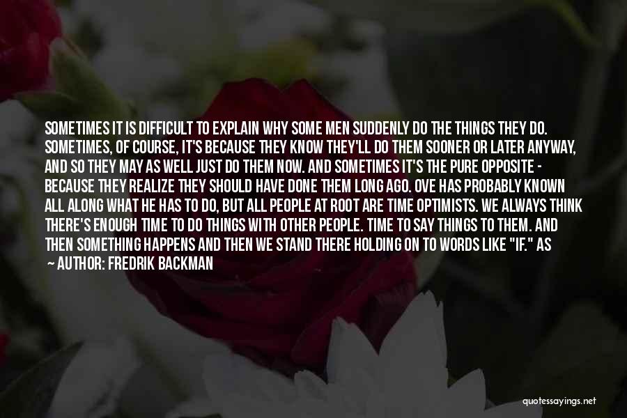 Fredrik Backman Quotes: Sometimes It Is Difficult To Explain Why Some Men Suddenly Do The Things They Do. Sometimes, Of Course, It's Because