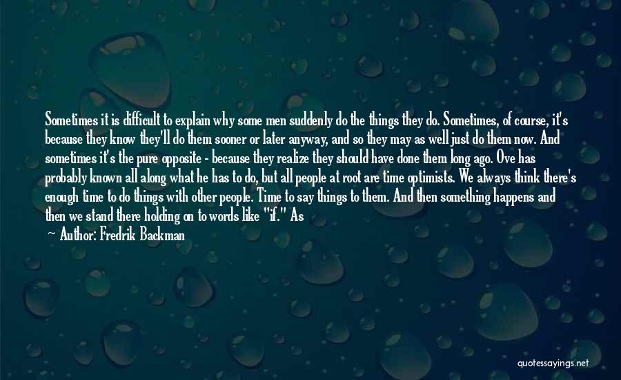 Fredrik Backman Quotes: Sometimes It Is Difficult To Explain Why Some Men Suddenly Do The Things They Do. Sometimes, Of Course, It's Because