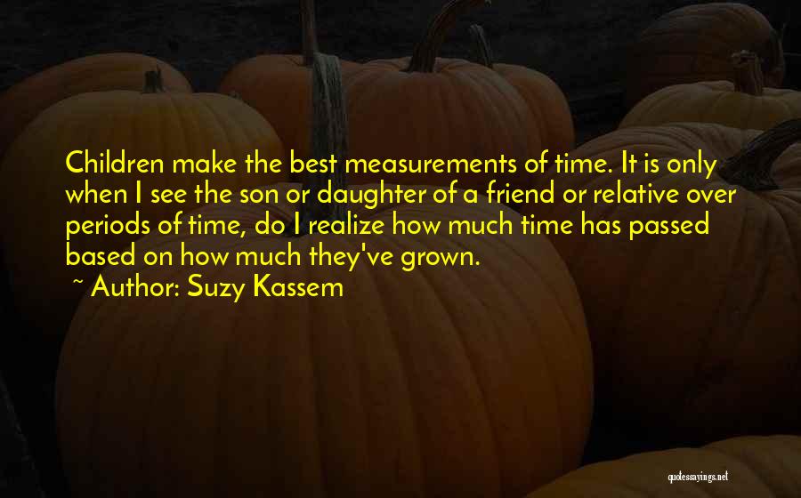 Suzy Kassem Quotes: Children Make The Best Measurements Of Time. It Is Only When I See The Son Or Daughter Of A Friend