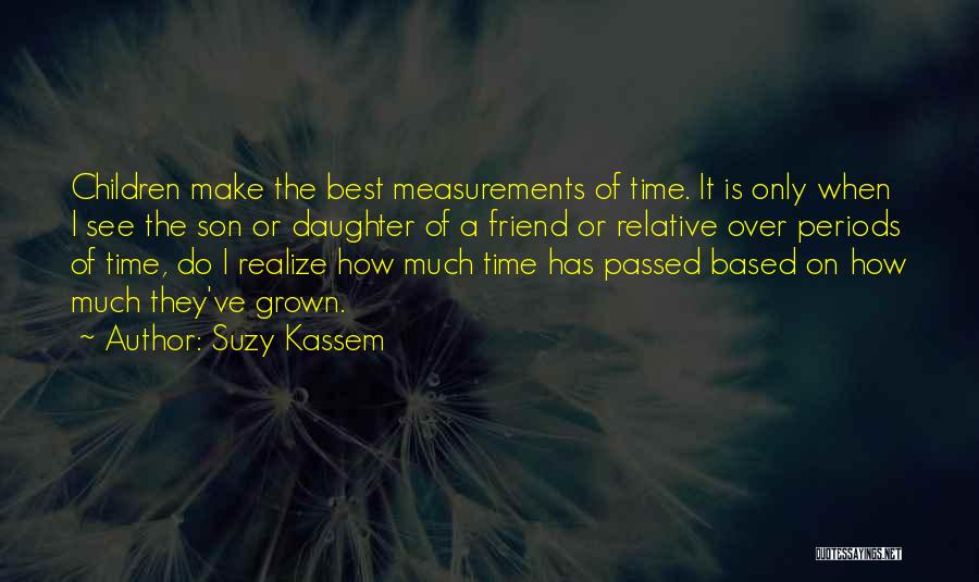 Suzy Kassem Quotes: Children Make The Best Measurements Of Time. It Is Only When I See The Son Or Daughter Of A Friend