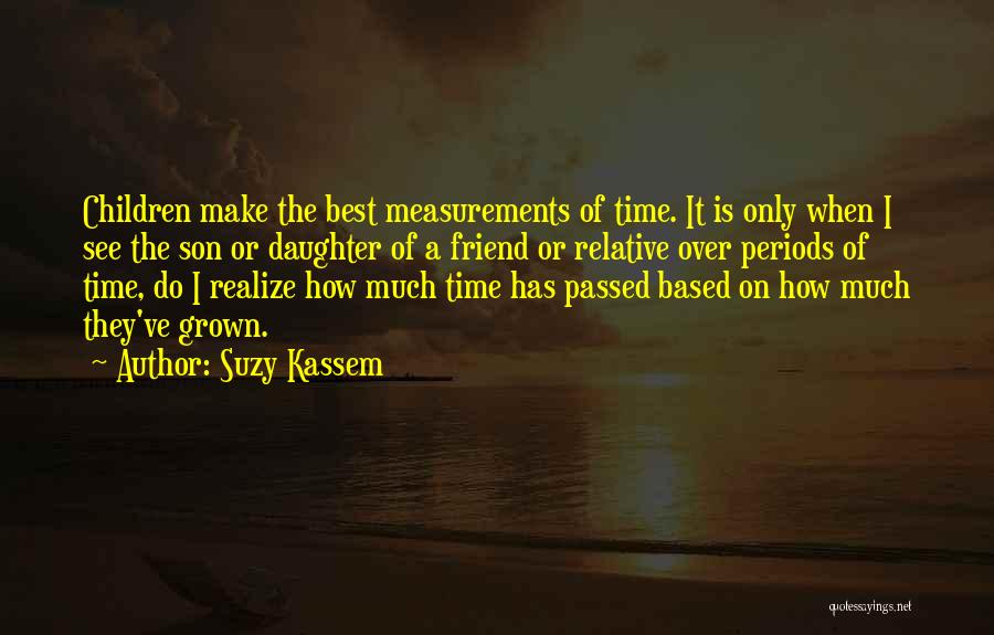 Suzy Kassem Quotes: Children Make The Best Measurements Of Time. It Is Only When I See The Son Or Daughter Of A Friend