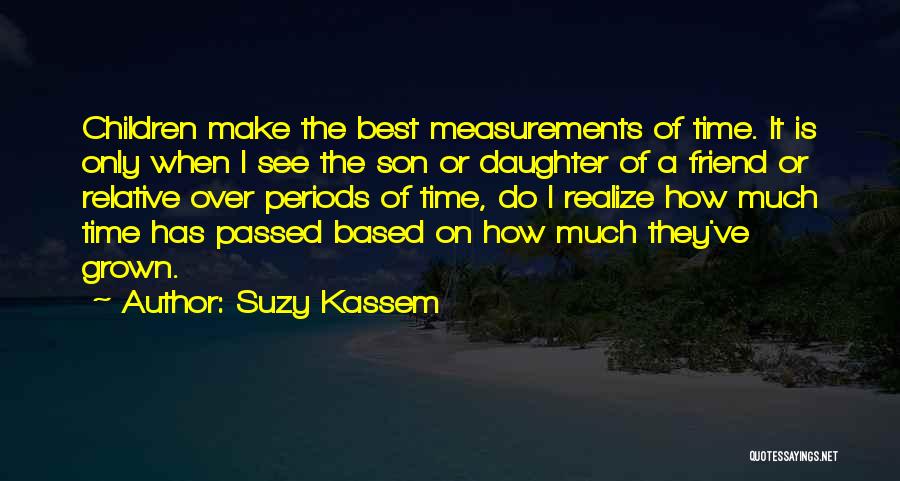 Suzy Kassem Quotes: Children Make The Best Measurements Of Time. It Is Only When I See The Son Or Daughter Of A Friend