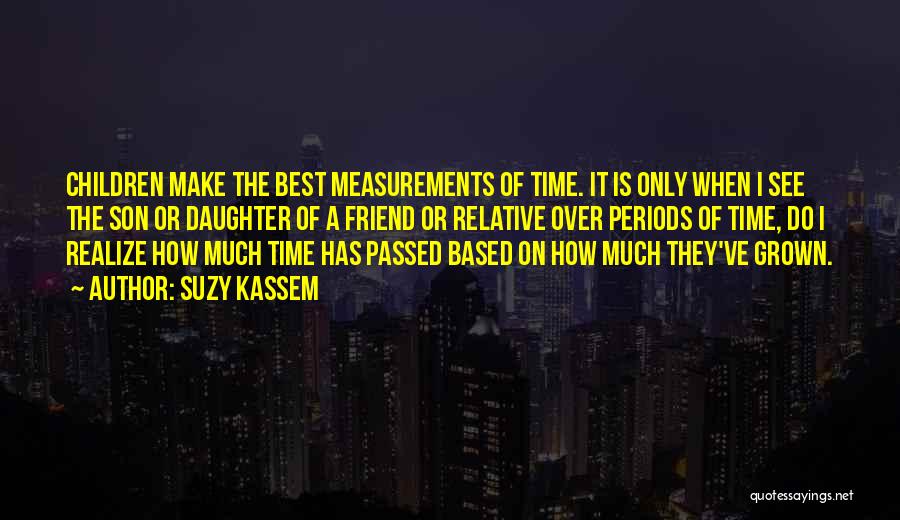 Suzy Kassem Quotes: Children Make The Best Measurements Of Time. It Is Only When I See The Son Or Daughter Of A Friend