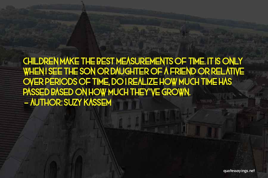 Suzy Kassem Quotes: Children Make The Best Measurements Of Time. It Is Only When I See The Son Or Daughter Of A Friend