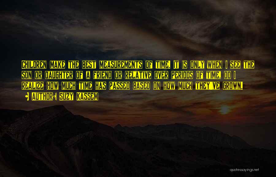 Suzy Kassem Quotes: Children Make The Best Measurements Of Time. It Is Only When I See The Son Or Daughter Of A Friend