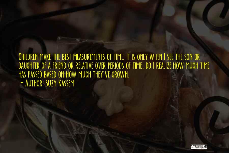 Suzy Kassem Quotes: Children Make The Best Measurements Of Time. It Is Only When I See The Son Or Daughter Of A Friend