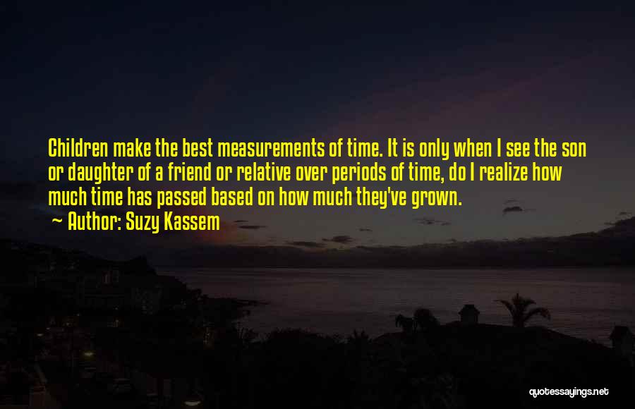 Suzy Kassem Quotes: Children Make The Best Measurements Of Time. It Is Only When I See The Son Or Daughter Of A Friend