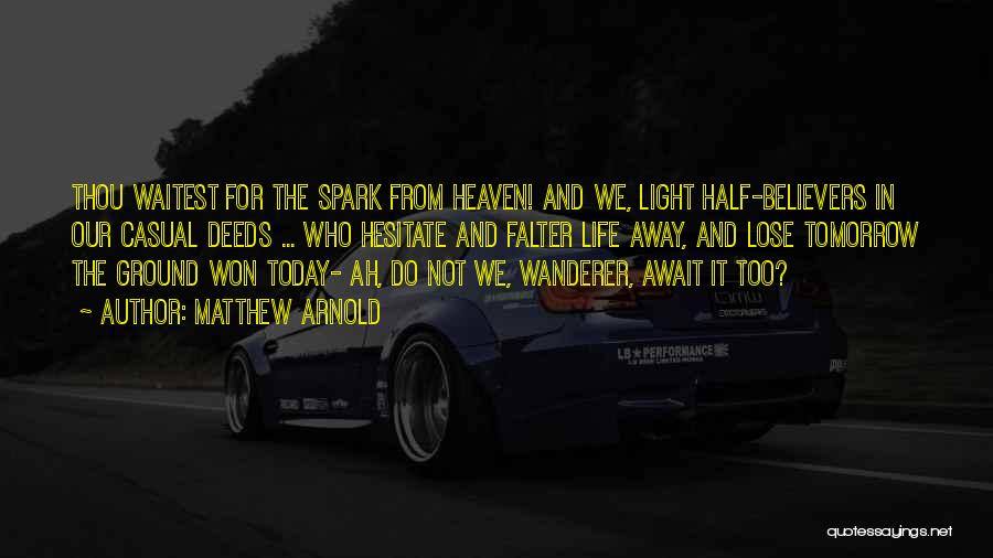 Matthew Arnold Quotes: Thou Waitest For The Spark From Heaven! And We, Light Half-believers In Our Casual Deeds ... Who Hesitate And Falter