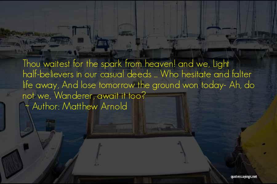 Matthew Arnold Quotes: Thou Waitest For The Spark From Heaven! And We, Light Half-believers In Our Casual Deeds ... Who Hesitate And Falter