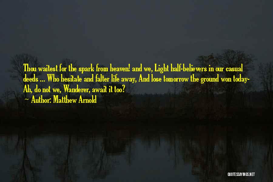 Matthew Arnold Quotes: Thou Waitest For The Spark From Heaven! And We, Light Half-believers In Our Casual Deeds ... Who Hesitate And Falter