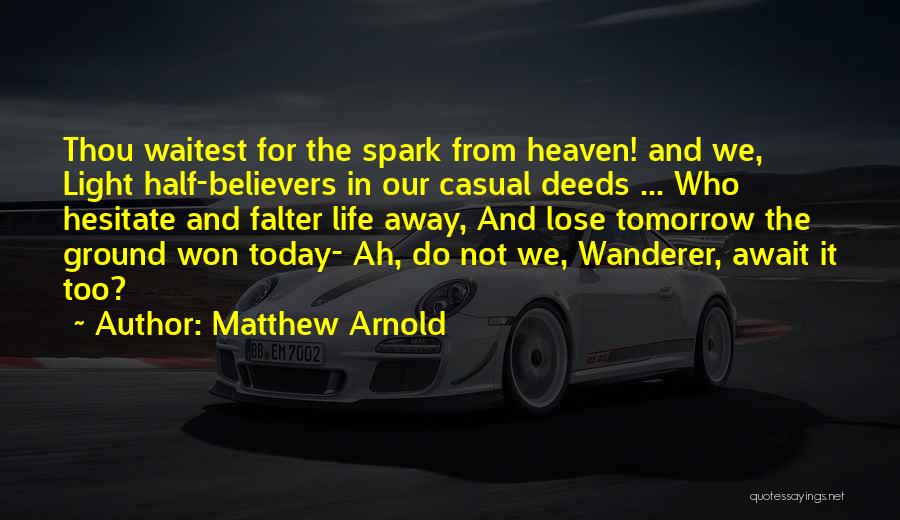 Matthew Arnold Quotes: Thou Waitest For The Spark From Heaven! And We, Light Half-believers In Our Casual Deeds ... Who Hesitate And Falter