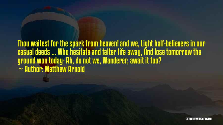 Matthew Arnold Quotes: Thou Waitest For The Spark From Heaven! And We, Light Half-believers In Our Casual Deeds ... Who Hesitate And Falter